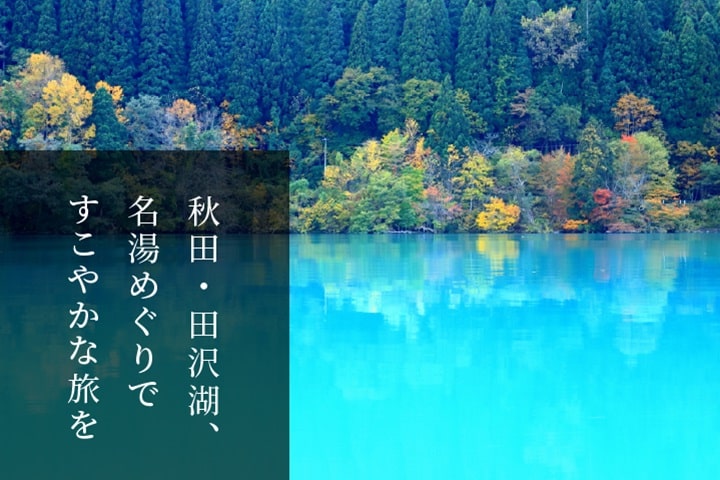 秋田・田沢湖、名湯めぐりですこやかな旅を｜旅からはじまる物語。