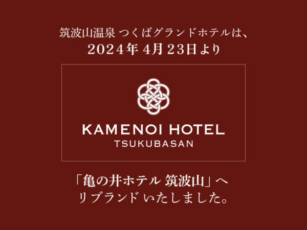 2024年4月23日「筑波山温泉 つくばグランドホテル」は<br/>「亀の井ホテル 筑波山」へリブランドいたしました