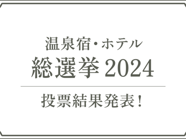 【温泉宿・ホテル総選挙2024】今年は惜しくも・・・